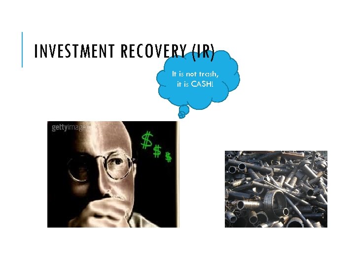 INVESTMENT RECOVERY (IR) It is not trash, it is CASH! 