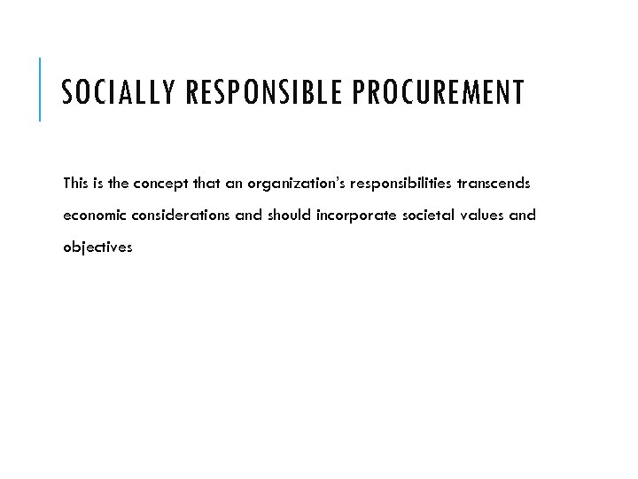 SOCIALLY RESPONSIBLE PROCUREMENT This is the concept that an organization’s responsibilities transcends economic considerations