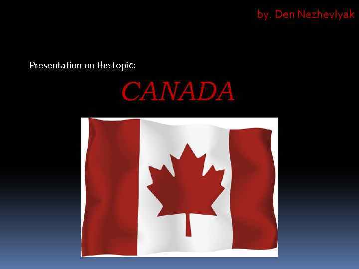 by. Den Nezhevlyak Presentation on the topic: CANADA 