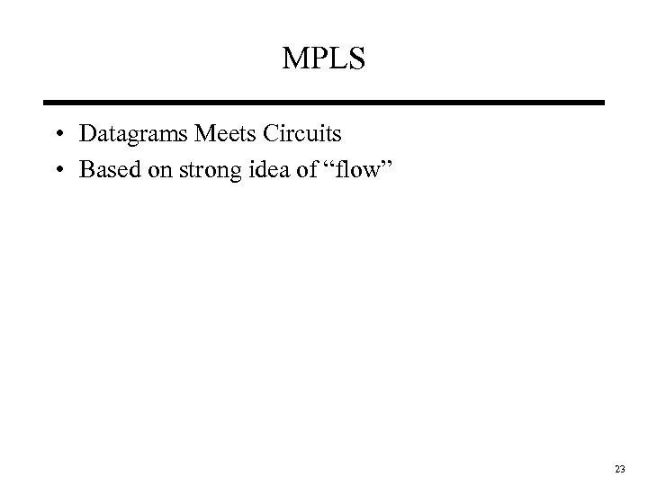 MPLS • Datagrams Meets Circuits • Based on strong idea of “flow” 23 