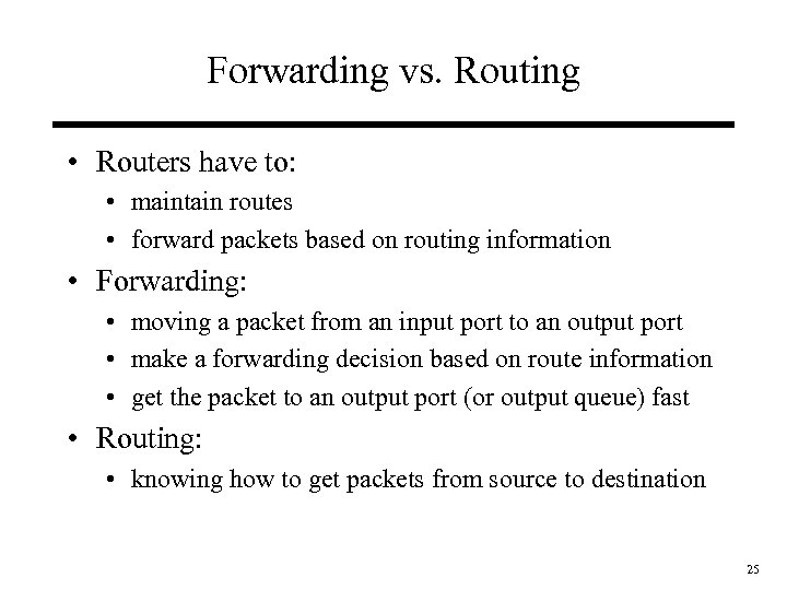 Forwarding vs. Routing • Routers have to: • maintain routes • forward packets based