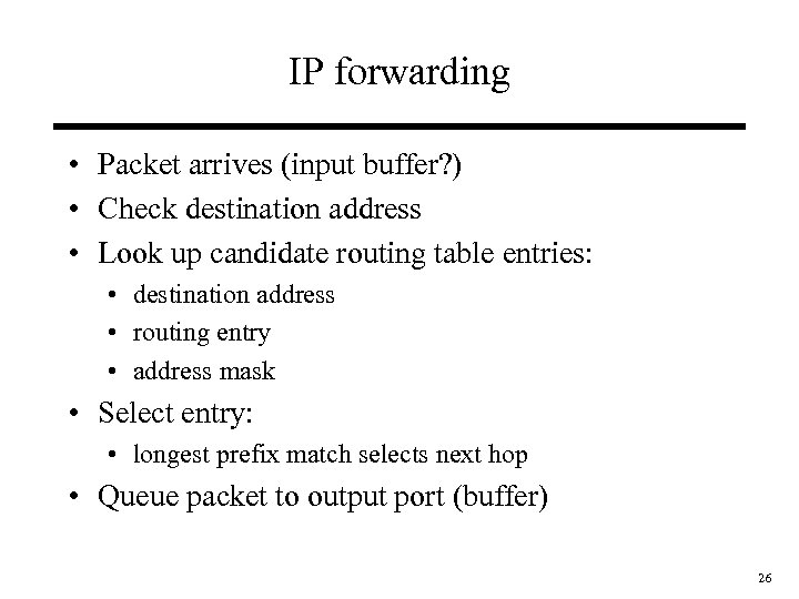 IP forwarding • Packet arrives (input buffer? ) • Check destination address • Look