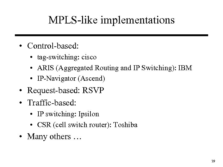 MPLS-like implementations • Control-based: • tag-switching: cisco • ARIS (Aggregated Routing and IP Switching):