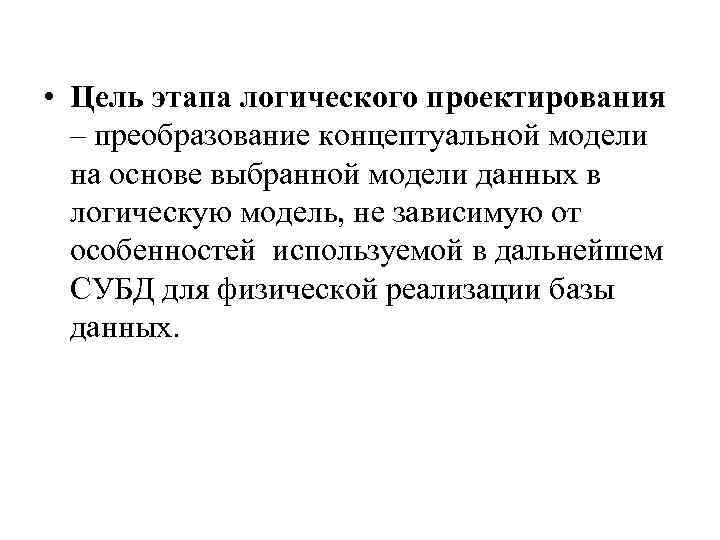  • Цель этапа логического проектирования – преобразование концептуальной модели на основе выбранной модели