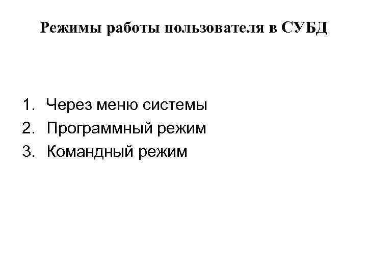 Режимы работы пользователя в СУБД 1. Через меню системы 2. Программный режим 3. Командный