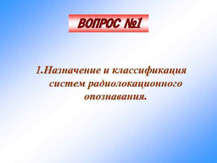 ВОПРОС № 1 1. Назначение и классификация систем радиолокационного опознавания. 