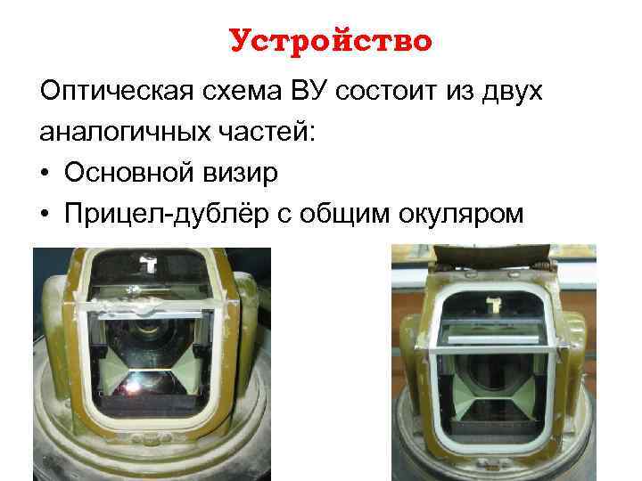 Устройство Оптическая схема ВУ состоит из двух аналогичных частей: • Основной визир • Прицел-дублёр