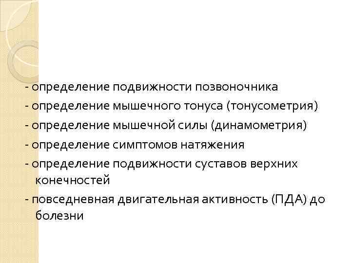 - определение подвижности позвоночника - определение мышечного тонуса (тонусометрия) - определение мышечной силы (динамометрия)