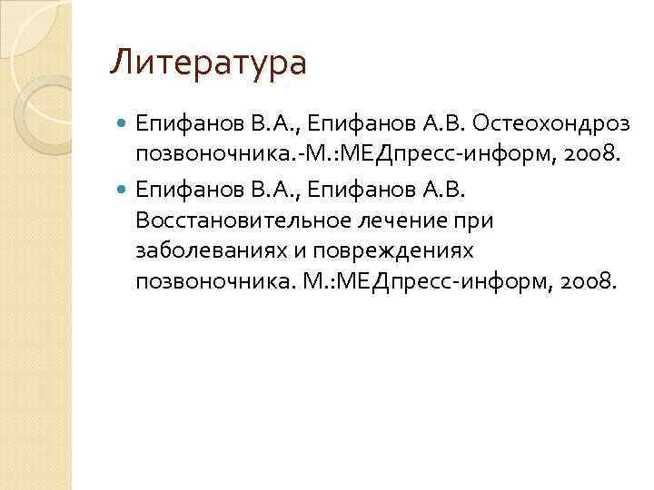 Литература Епифанов В. А. , Епифанов А. В. Остеохондроз позвоночника. -М. : МЕДпресс-информ, 2008.