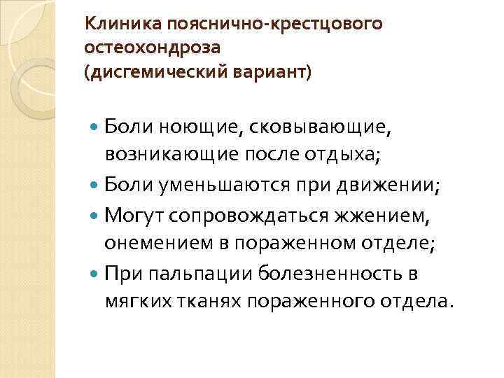 Клиника пояснично-крестцового остеохондроза (дисгемический вариант) Боли ноющие, сковывающие, возникающие после отдыха; Боли уменьшаются при