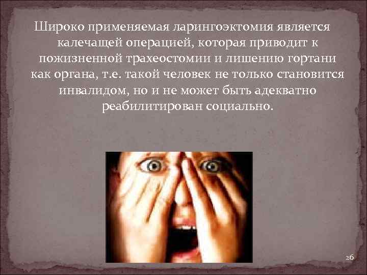 Широко применяемая ларингоэктомия является калечащей операцией, которая приводит к пожизненной трахеостомии и лишению гортани