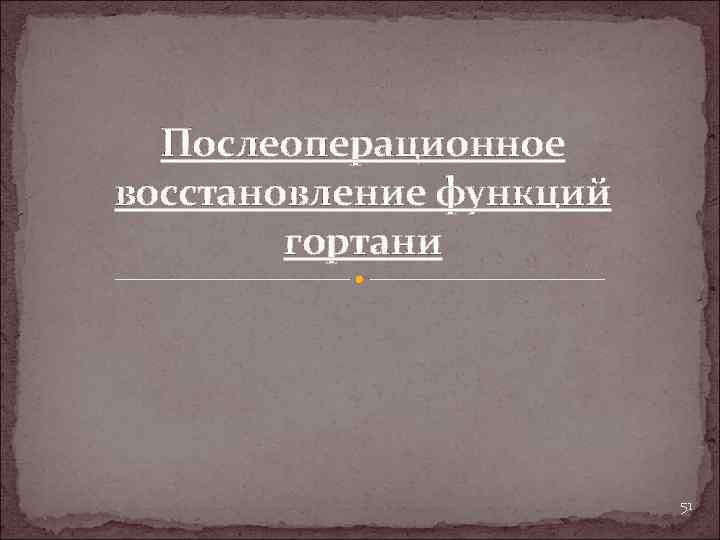 Послеоперационное восстановление функций гортани 51 