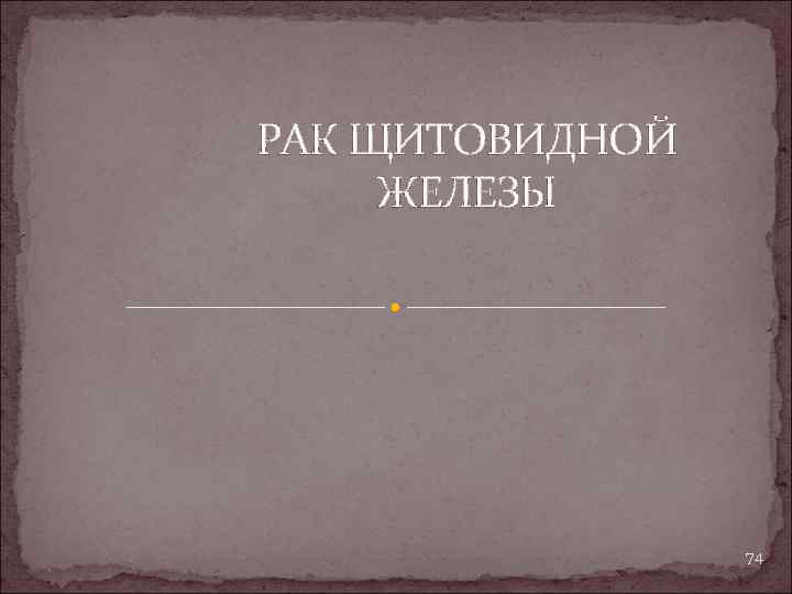 РАК ЩИТОВИДНОЙ ЖЕЛЕЗЫ 74 