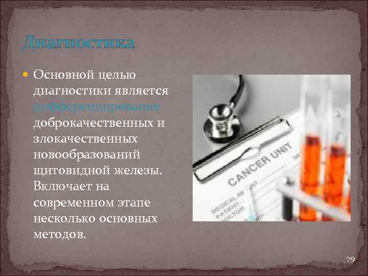 Диагностика Основной целью диагностики является дифференцирование доброкачественных и злокачественных новообразований щитовидной железы. Включает на