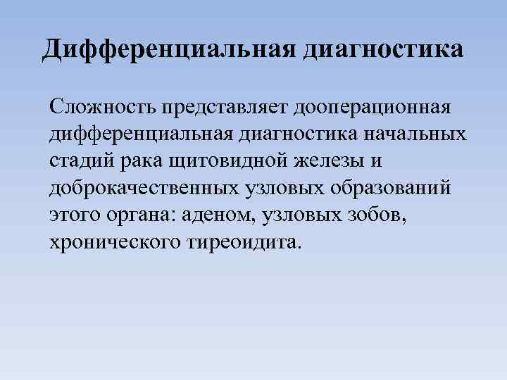 Дифференциальная диагностика Сложность представляет дооперационная дифференциальная диагностика начальных стадий рака щитовидной железы и доброкачественных