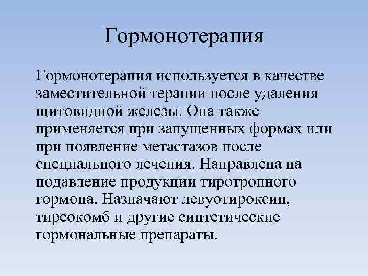 Гормонотерапия используется в качестве заместительной терапии после удаления щитовидной железы. Она также применяется при