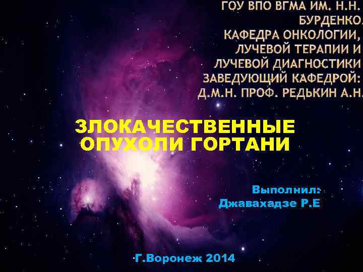 ЗЛОКАЧЕСТВЕННЫЕ ОПУХОЛИ ГОРТАНИ Выполнил: Джавахадзе Р. Е Г. Воронеж 2014 