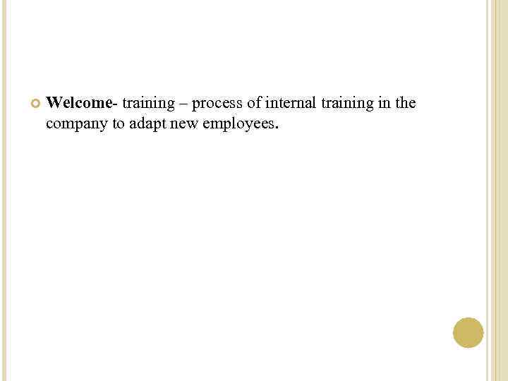  Welcome- training – process of internal training in the company to adapt new