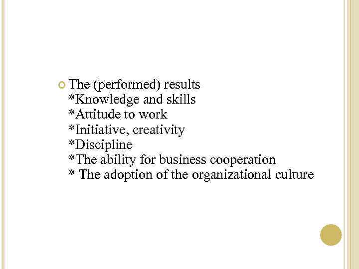  The (performed) results *Knowledge and skills *Attitude to work *Initiative, creativity *Discipline *The