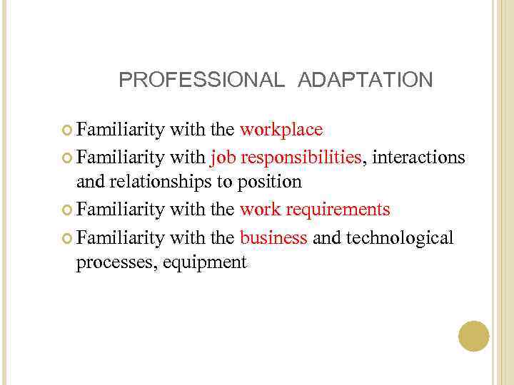 PROFESSIONAL ADAPTATION Familiarity with the workplace Familiarity with job responsibilities, interactions and relationships to