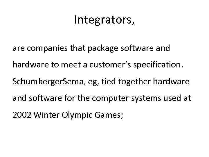 Integrators, are companies that package software and hardware to meet a customer’s specification. Schumberger.