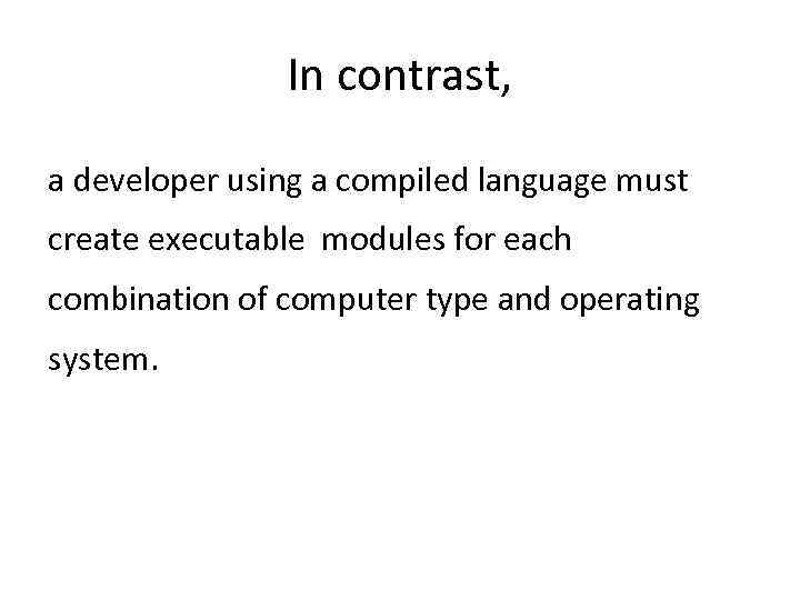 In contrast, a developer using a compiled language must create executable modules for each