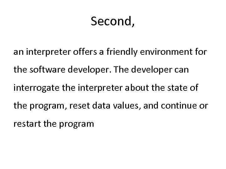 Second, an interpreter offers a friendly environment for the software developer. The developer can