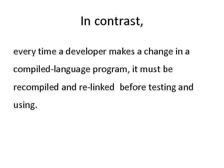 In contrast, every time a developer makes a change in a compiled-language program, it