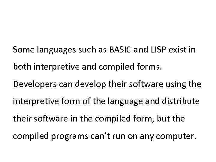 Some languages such as BASIC and LISP exist in both interpretive and compiled forms.