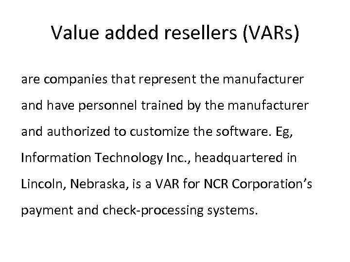 Value added resellers (VARs) are companies that represent the manufacturer and have personnel trained