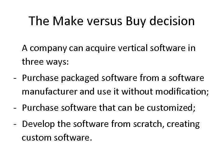 The Make versus Buy decision A company can acquire vertical software in three ways:
