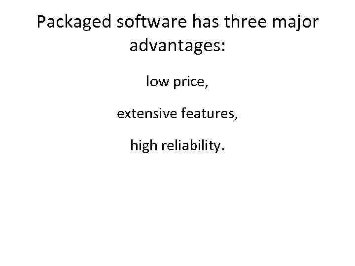 Packaged software has three major advantages: low price, extensive features, high reliability. 