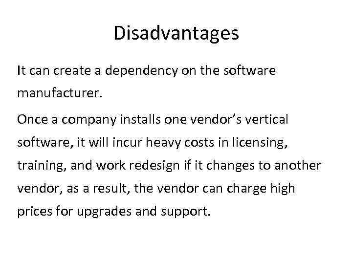 Disadvantages It can create a dependency on the software manufacturer. Once a company installs