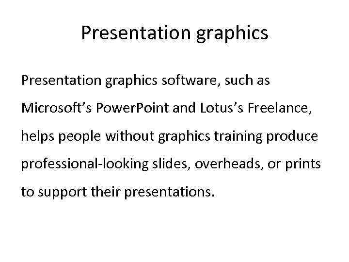 Presentation graphics software, such as Microsoft’s Power. Point and Lotus’s Freelance, helps people without