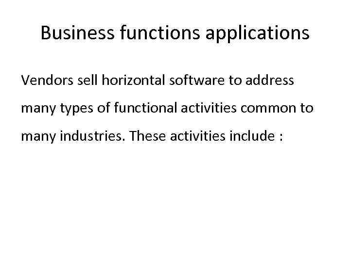 Business functions applications Vendors sell horizontal software to address many types of functional activities