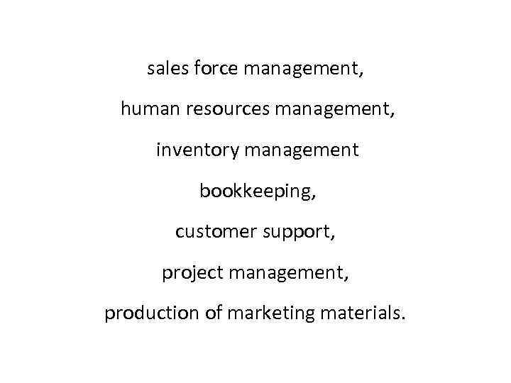 sales force management, human resources management, inventory management bookkeeping, customer support, project management, production