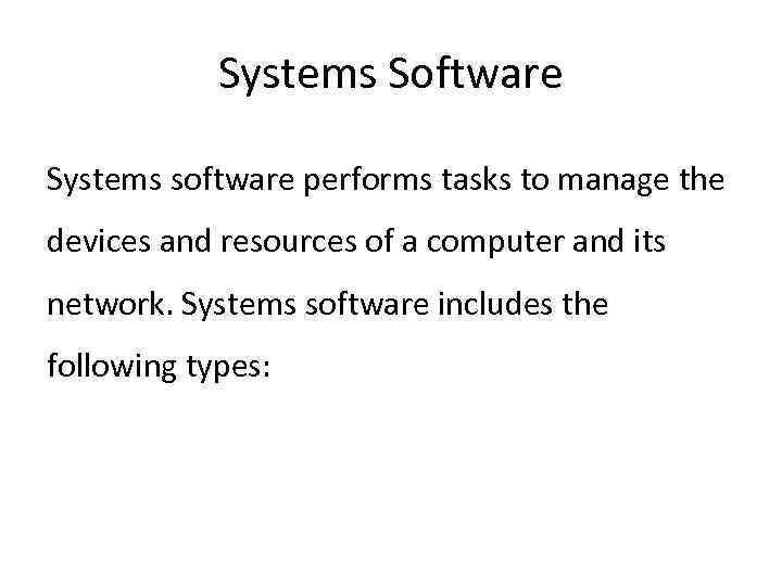 Systems Software Systems software performs tasks to manage the devices and resources of a