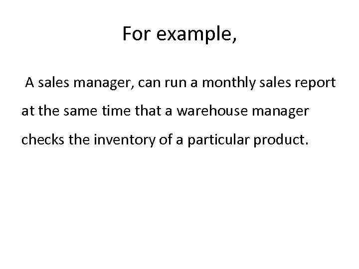 For example, A sales manager, can run a monthly sales report at the same