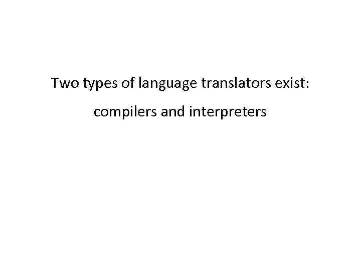 Two types of language translators exist: compilers and interpreters 