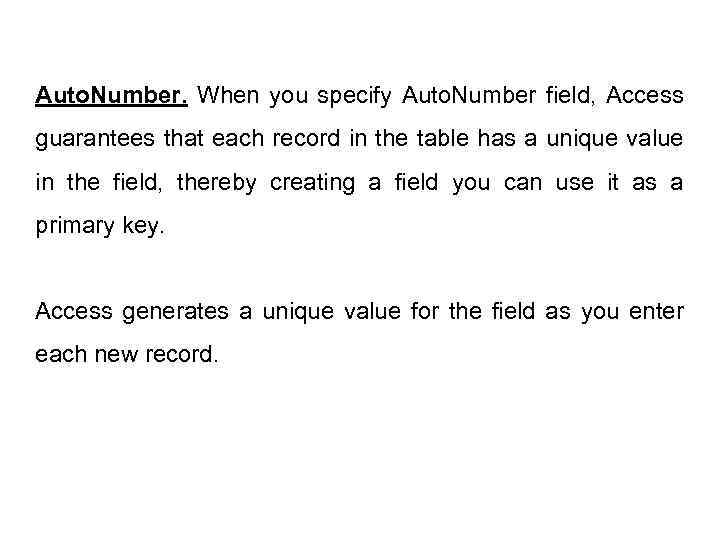 Auto. Number. When you specify Auto. Number field, Access guarantees that each record in