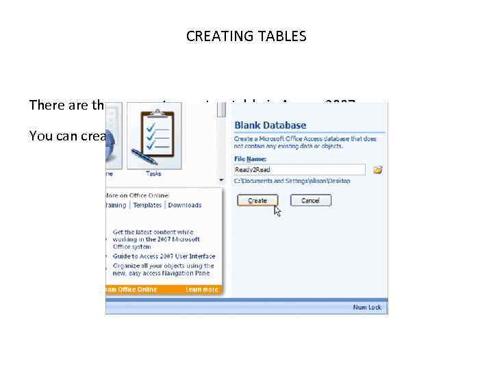 CREATING TABLES There are three ways to create a table in Access 2007. You