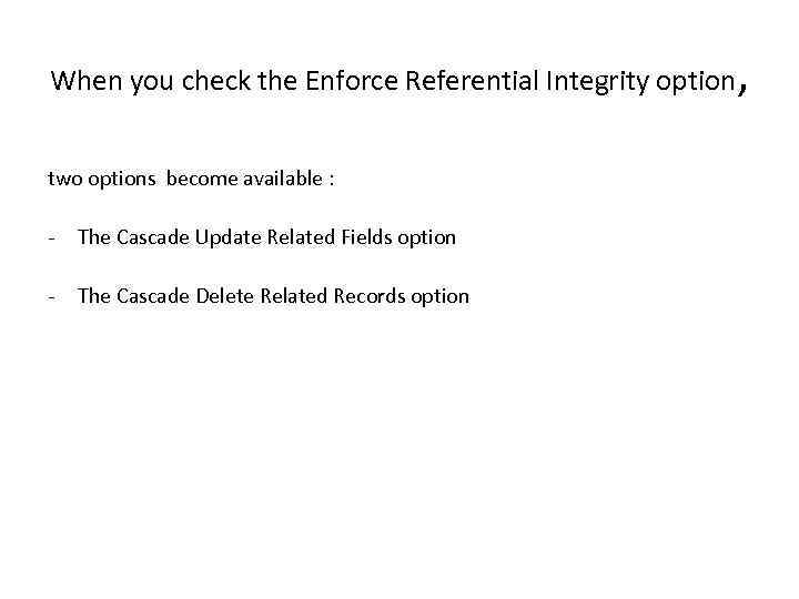 When you check the Enforce Referential Integrity option two options become available : -