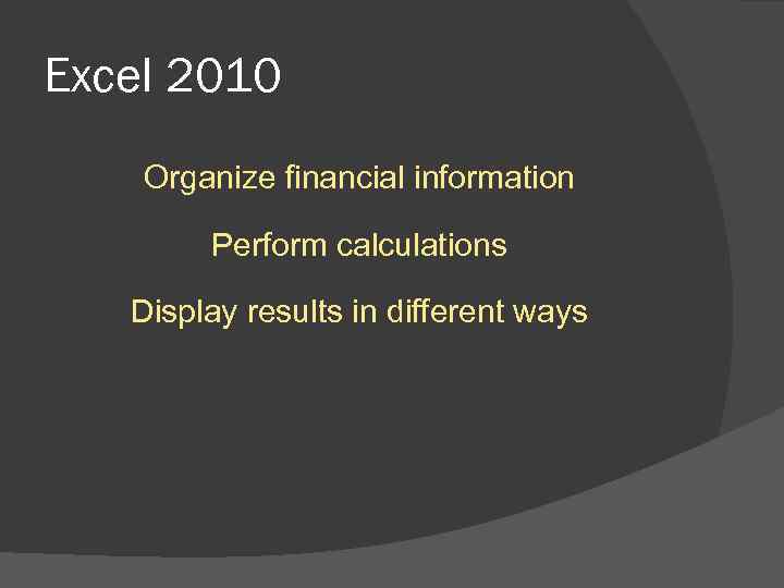 Excel 2010 Organize financial information Perform calculations Display results in different ways 