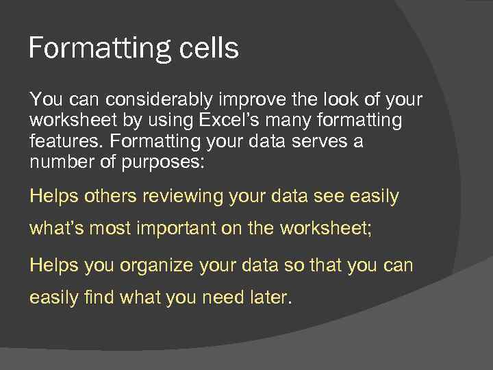Formatting cells You can considerably improve the look of your worksheet by using Excel’s