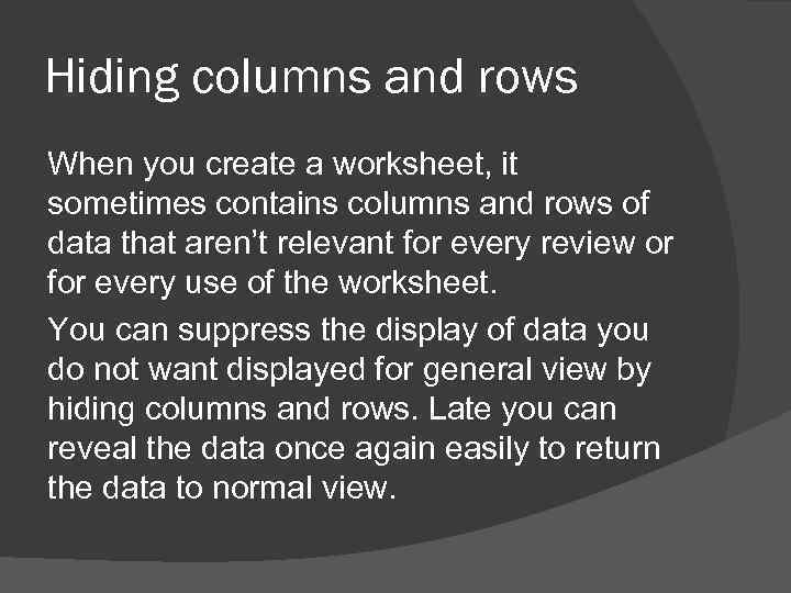 Hiding columns and rows When you create a worksheet, it sometimes contains columns and