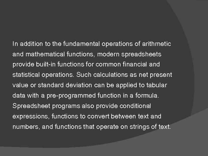 In addition to the fundamental operations of arithmetic and mathematical functions, modern spreadsheets provide