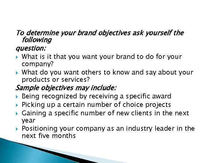 To determine your brand objectives ask yourself the following question: What is it that
