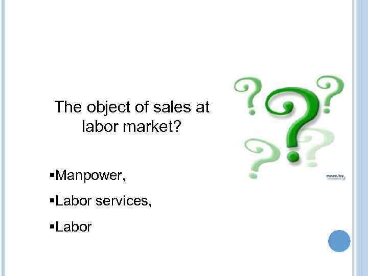 The object of sales at labor market? §Manpower, §Labor services, §Labor 