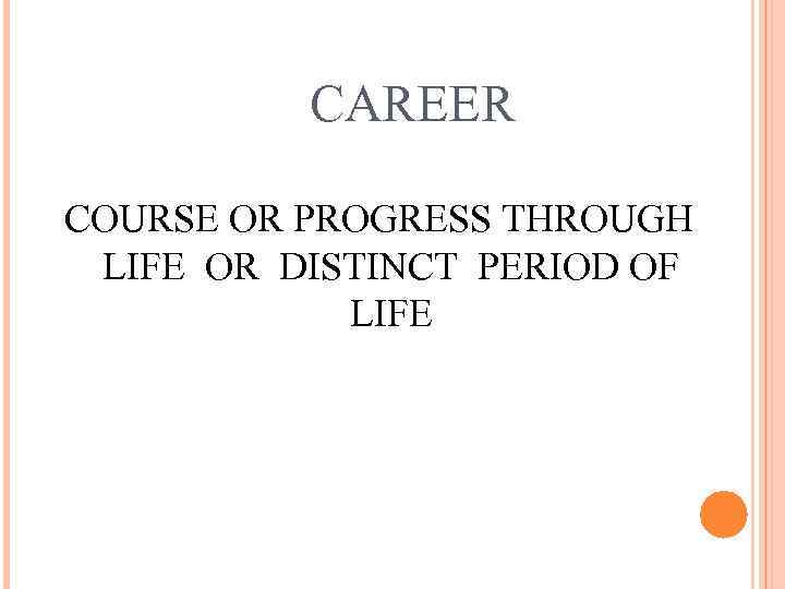 CAREER COURSE OR PROGRESS THROUGH LIFE OR DISTINCT PERIOD OF LIFE 