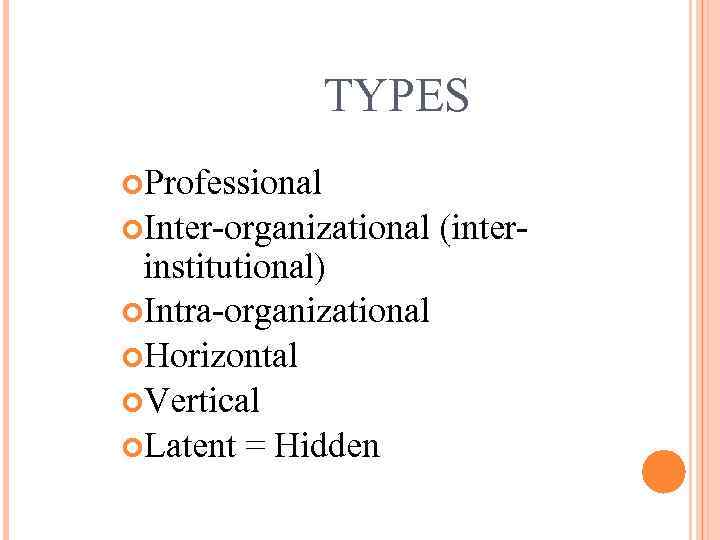 TYPES Professional Inter-organizational institutional) Intra-organizational Horizontal Vertical Latent = Hidden (inter- 